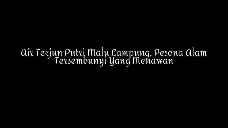 Air Terjun Putri Malu Lampung Pesona Alam Tersembunyi Yang Menawan 1783860344
