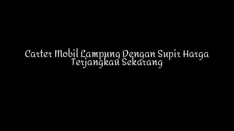Carter Mobil Lampung Dengan Supir Harga Terjangkau Sekarang 1783860348