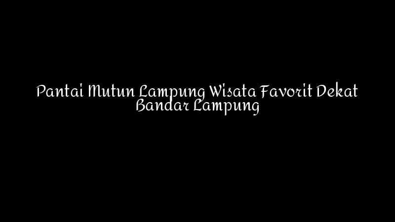 Pantai Mutun Lampung Wisata Favorit Dekat Bandar Lampung 1783860346