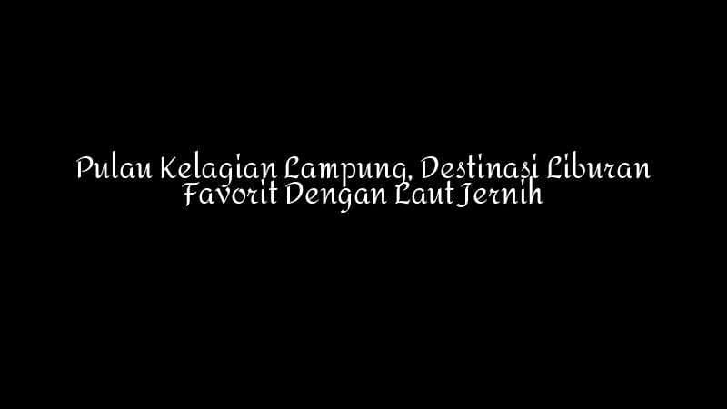 Pulau Kelagian Lampung Destinasi Liburan Favorit Dengan Laut Jernih 1783860344