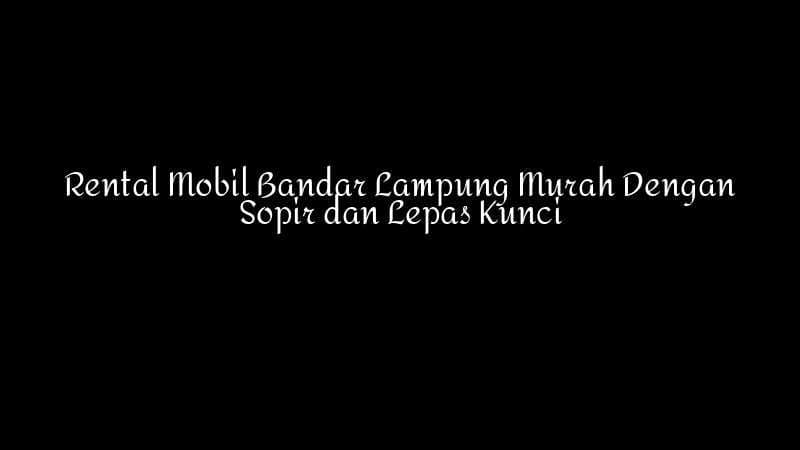 Rental Mobil Bandar Lampung Murah Dengan Sopir Dan Lepas Kunci 1783860359