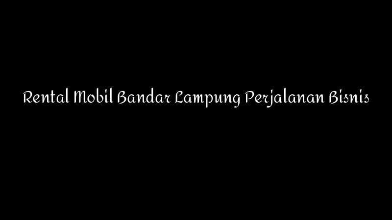 Rental Mobil Bandar Lampung Perjalanan Bisnis 1783860358