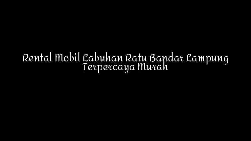 Rental Mobil Labuhan Ratu Bandar Lampung Terpercaya Murah 1783860349