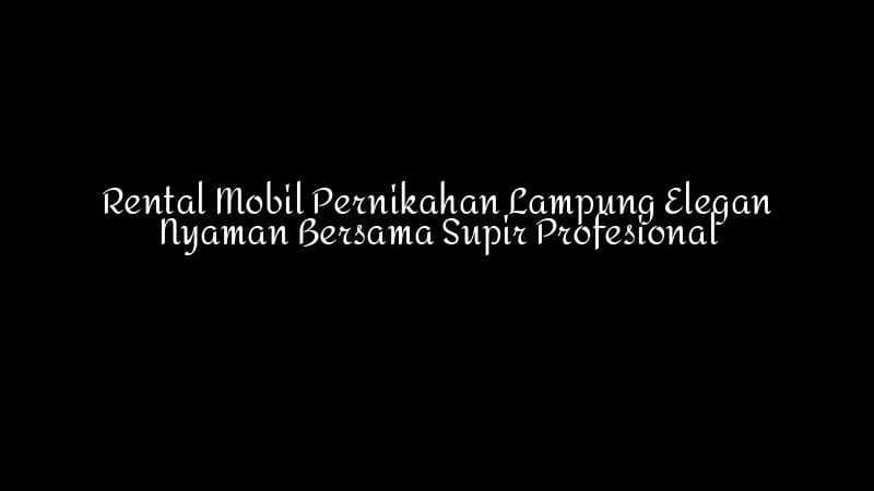 Rental Mobil Pernikahan Lampung Elegan Nyaman Bersama Supir Profesional 1783860347