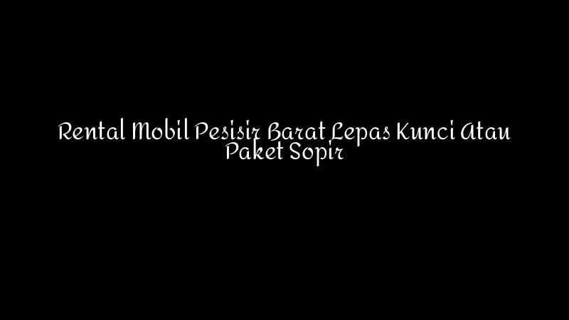 Rental Mobil Pesisir Barat Lepas Kunci Atau Paket Sopir 1783860342