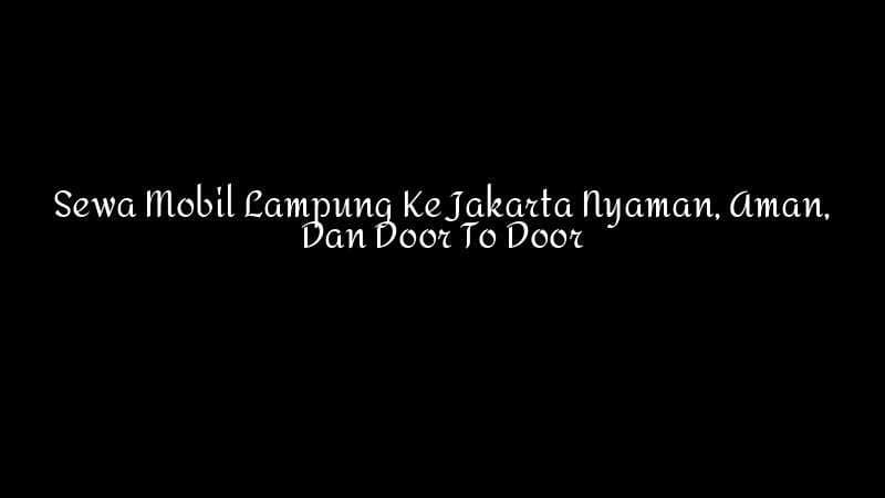 Sewa Mobil Lampung Ke Jakarta Nyaman Aman Dan Door To Door 1783860343